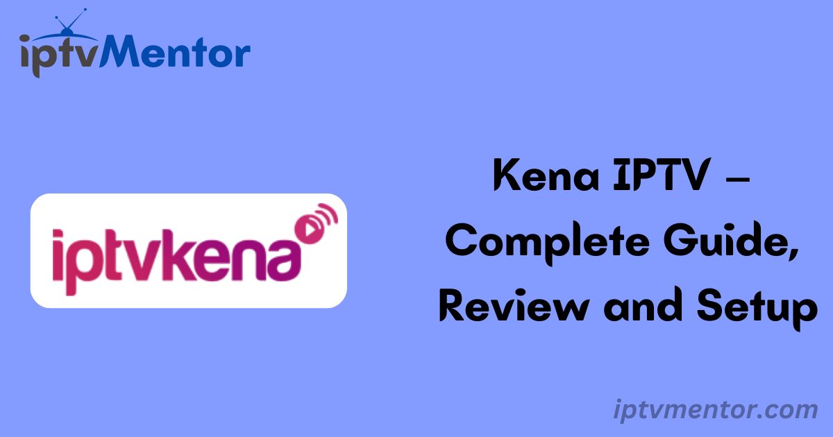 Kena IPTV – Complete Guide, Review and Setup