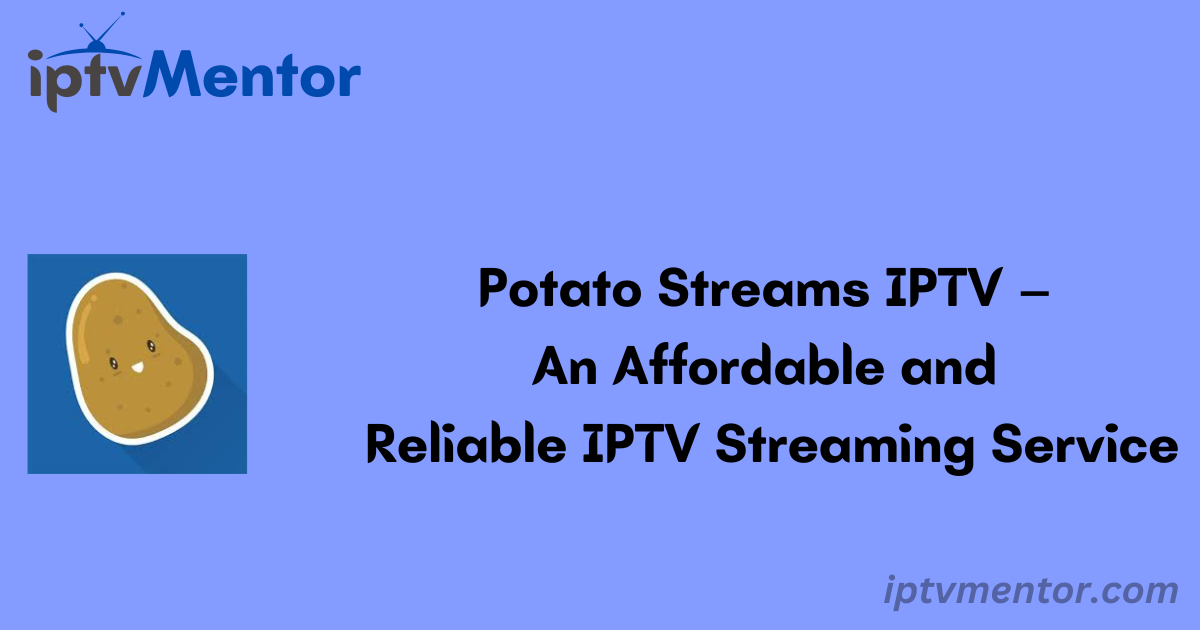 Potato Streams IPTV – An Affordable and Reliable IPTV Streaming Service