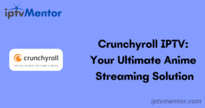 Crunchyroll IPTV: Your Ultimate Anime Streaming Solution