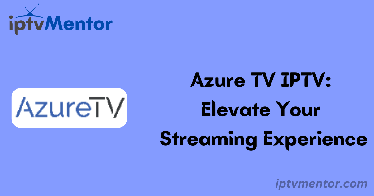 Azure TV IPTV: Elevate Your Streaming Experience