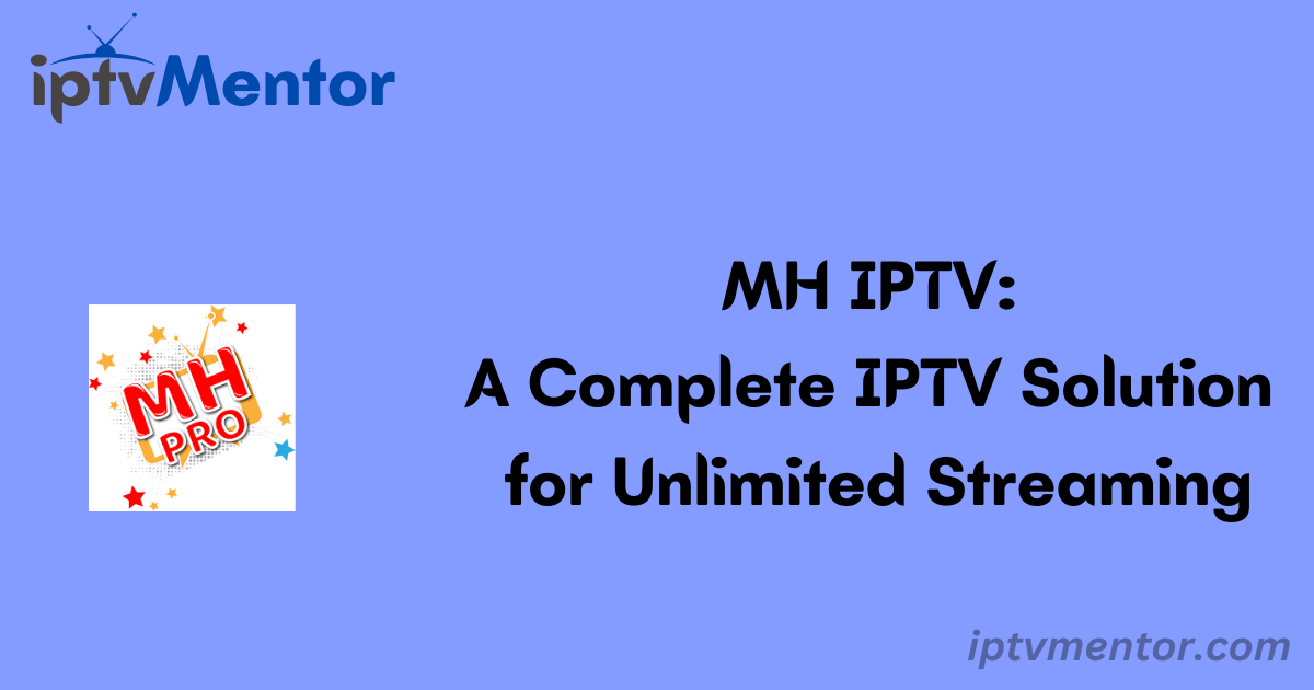 MH IPTV: A Complete IPTV Solution for Unlimited Streaming