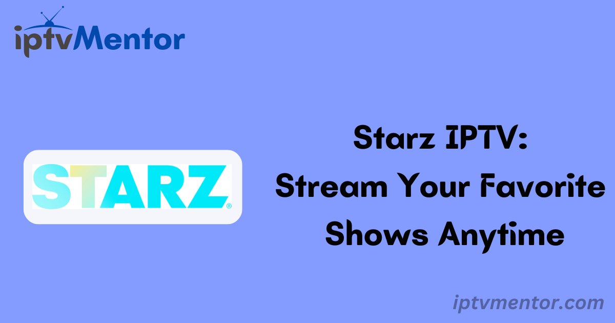 Starz IPTV: Stream Your Favorite Shows Anytime