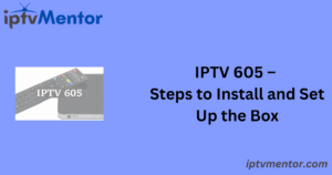 IPTV 605 – Steps to Install and Set Up the Box