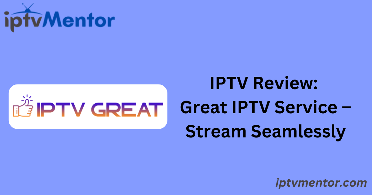 IPTV Review: Great IPTV Service – Stream Seamlessly