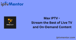 Max IPTV - Stream the Best of Live TV and On-Demand Content