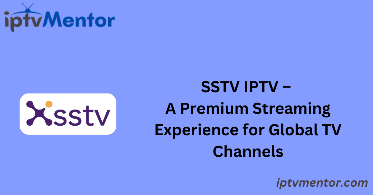 SSTV IPTV – A Premium Streaming Experience for Global TV Channels