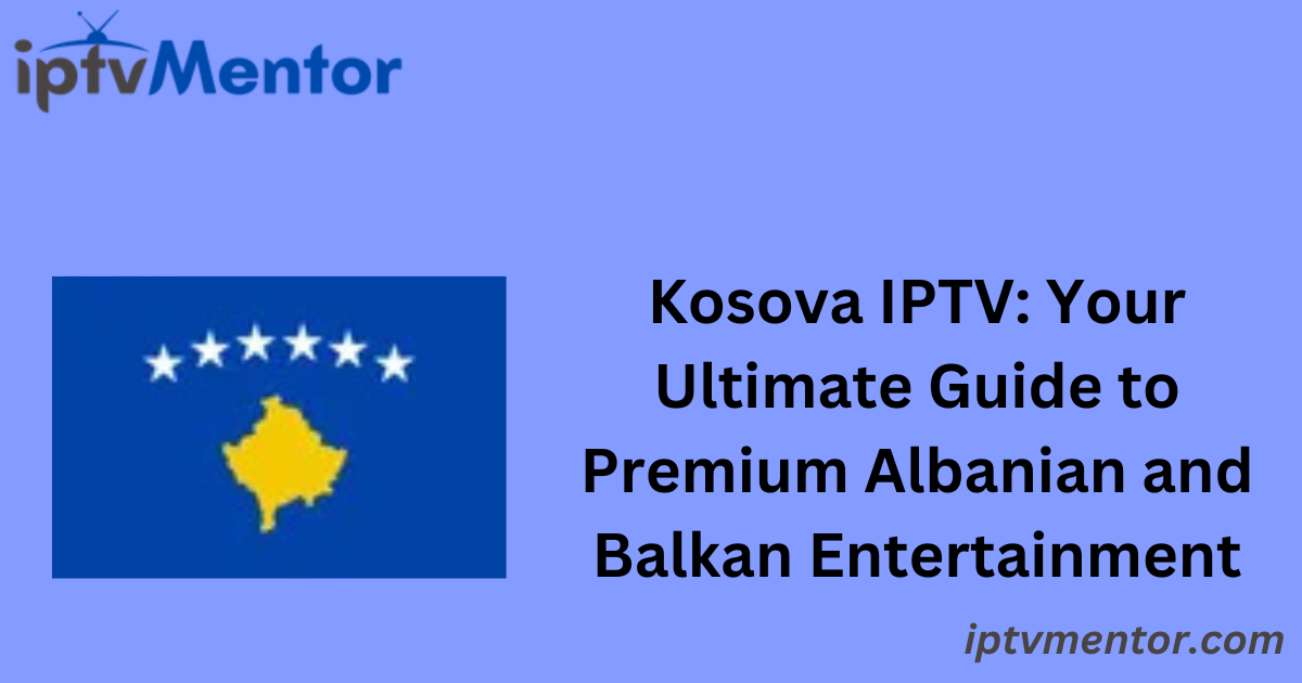 Kosova IPTV: Your Ultimate Guide to Premium Albanian and Balkan Entertainment