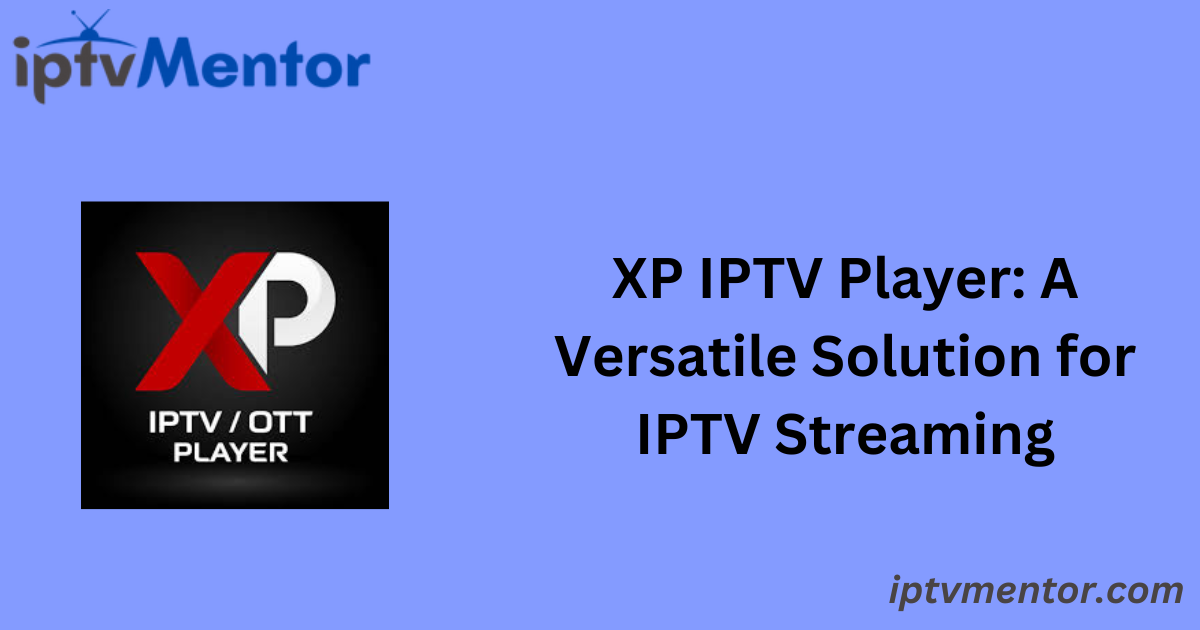 XP IPTV Player: A Versatile Solution for IPTV Streaming