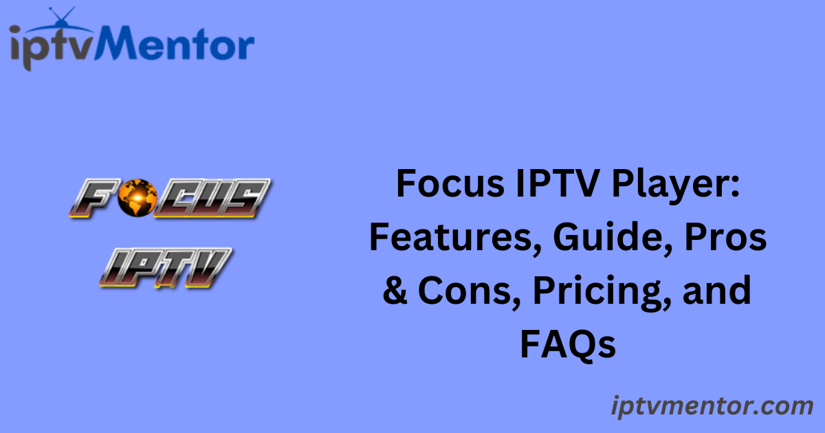 Focus IPTV Player: Features, Guide, Pros & Cons, Pricing, and FAQs