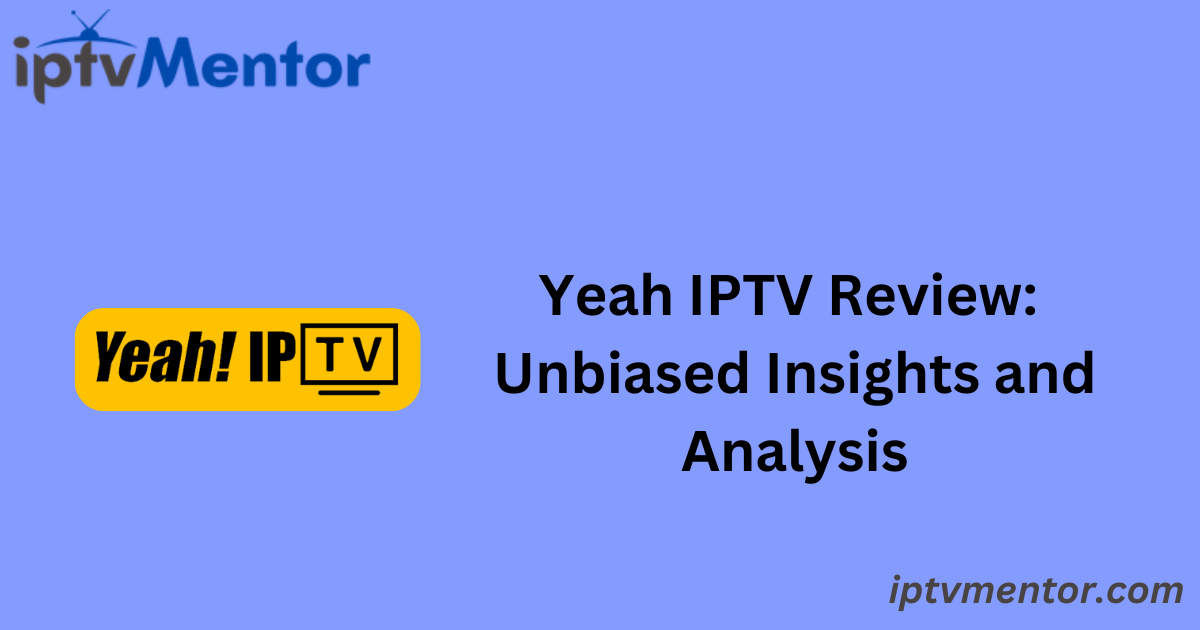 Yeah IPTV Review: Unbiased Insights and Analysis