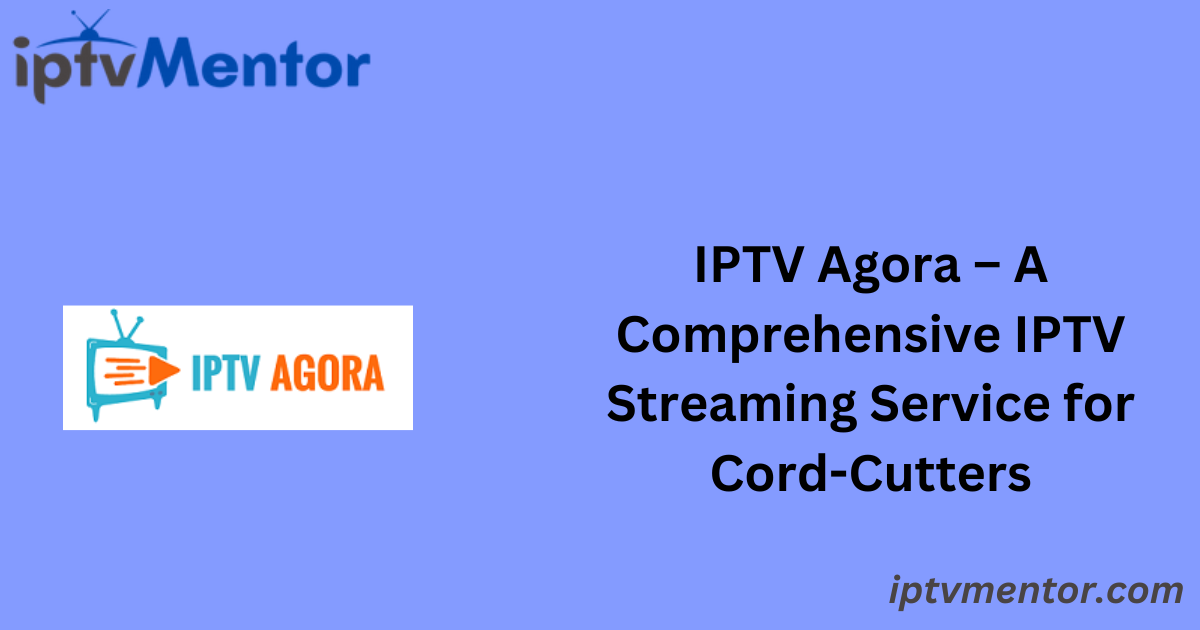 IPTV Agora – A Comprehensive IPTV Streaming Service for Cord-Cutters