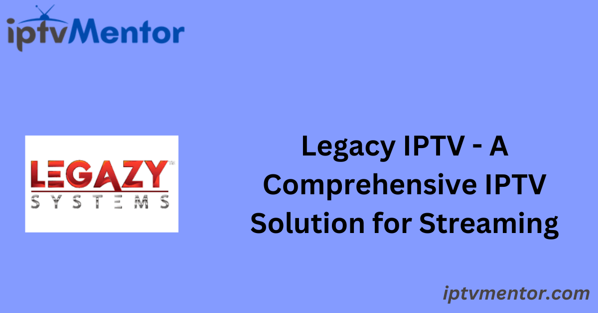 Legacy IPTV - A Comprehensive IPTV Solution for Streaming