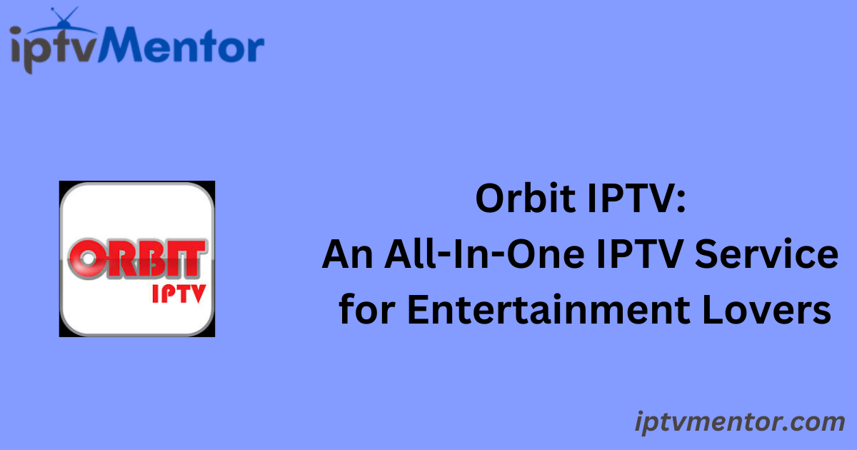 Orbit IPTV: An All-In-One IPTV Service for Entertainment Lovers