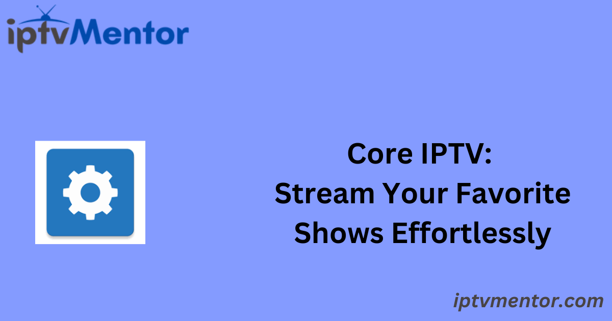 Core IPTV: Stream Your Favorite Shows Effortlessly