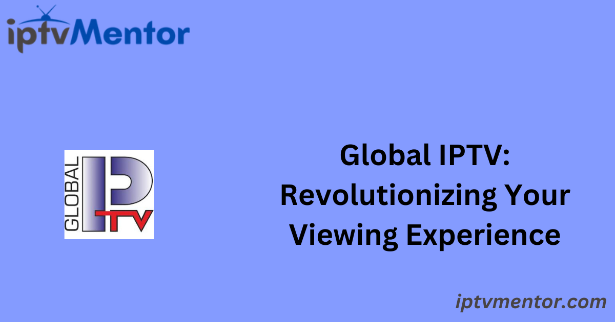 Global IPTV: Revolutionizing Your Viewing Experience